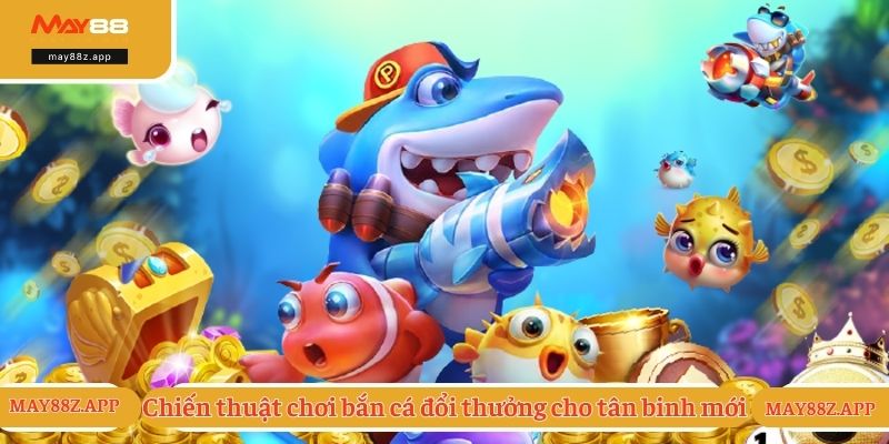 Chiến thuật chơi bắn cá đổi thưởng cho tân binh mới