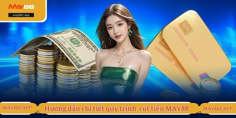Hướng dẫn chi tiết quy trình các bước rút tiền MAY88