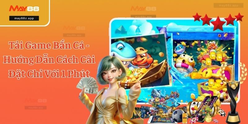 Tải Game Bắn Cá - Hướng Dẫn Cách Cài Đặt Chỉ Với 1 Phút